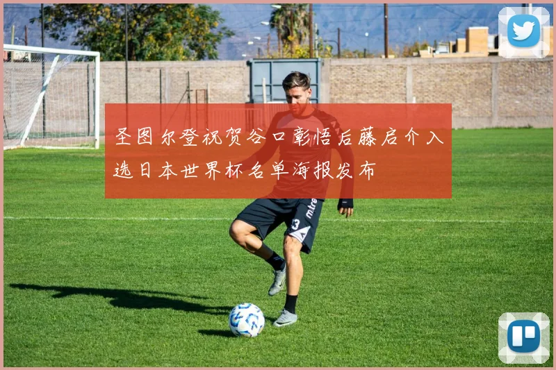 圣图尔登祝贺谷口彰悟后藤启介入选日本世界杯名单海报发布