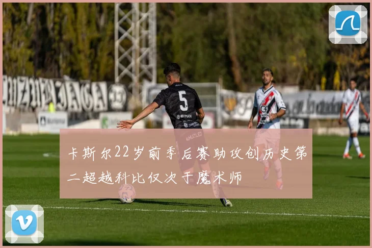 卡斯尔22岁前季后赛助攻创历史第二超越科比仅次于魔术师