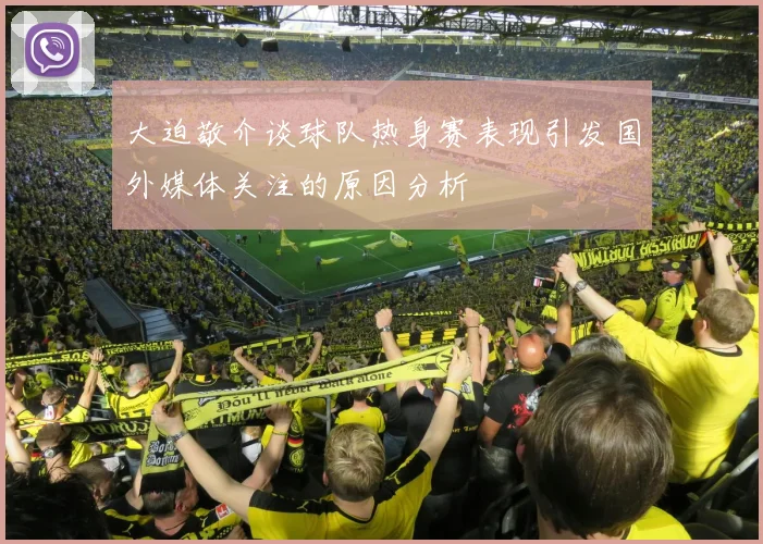 大迫敬介谈球队热身赛表现引发国外媒体关注的原因分析