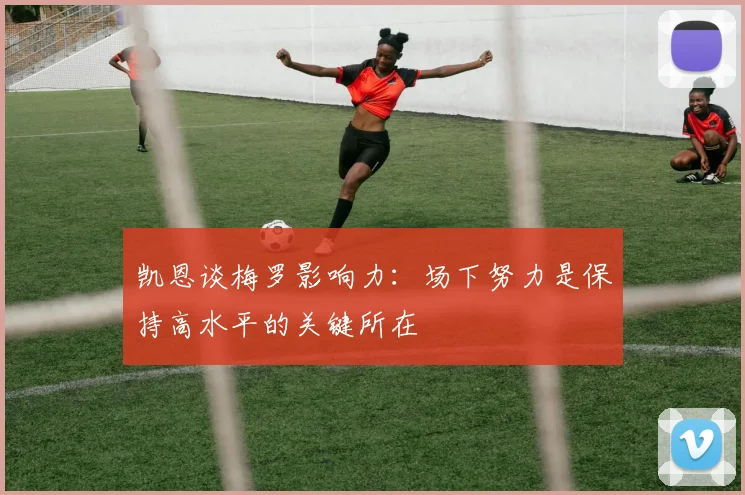 凯恩谈梅罗影响力：场下努力是保持高水平的关键所在
