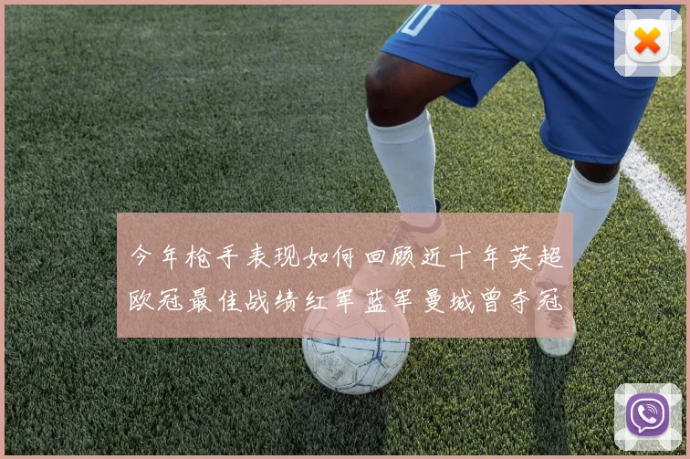 今年枪手表现如何回顾近十年英超欧冠最佳战绩红军蓝军曼城曾夺冠